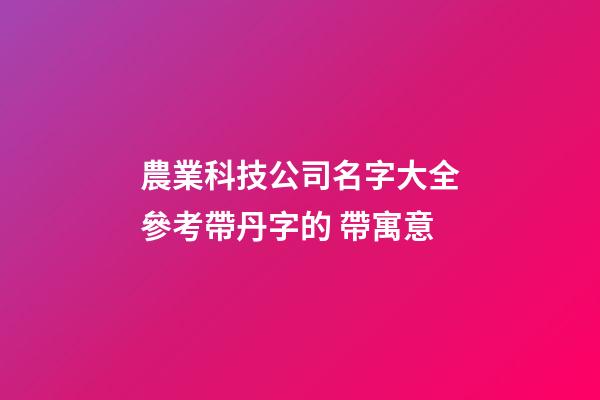 農業科技公司名字大全參考帶丹字的 帶寓意-第1張-公司起名-玄機派